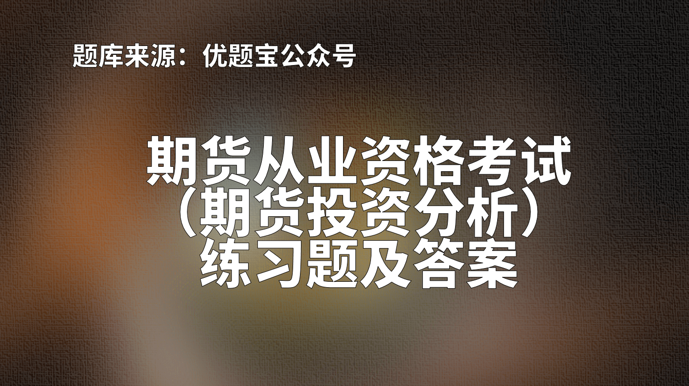 2022年湖南省期货从业资格考试（期货投资分析）练习题及答案