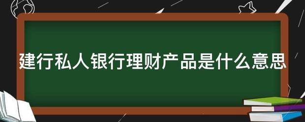 建行私来自人银行理财产品是什么意思